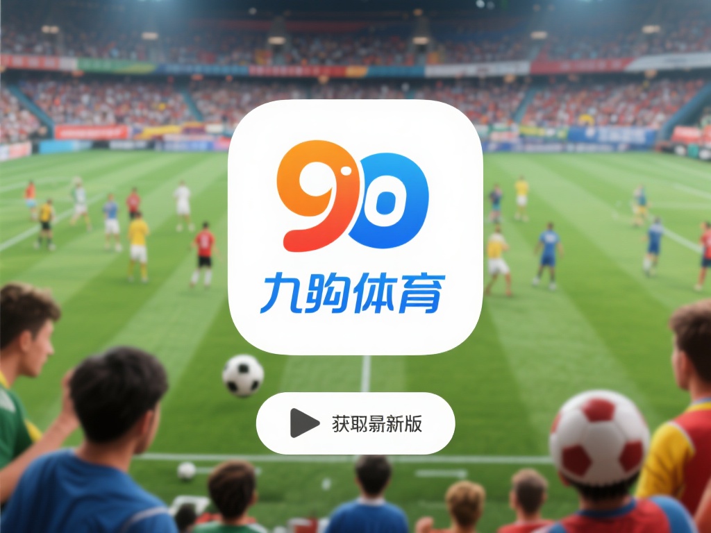 九游体育APP最新版下载地址获取指南,畅享极致体育体验不容错过 (九游体育APP最新版下载地址获取指南,畅享极致体育竞技体验不容错过!) 在如今这个数字化时代,体育爱好者们早已不满足于单纯